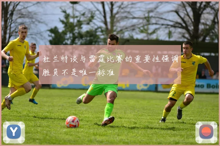 杜兰特谈与雷霆比赛的重要性强调胜负不是唯一标准