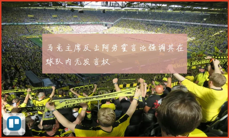 马竞主席反击阿劳霍言论强调其在球队内无发言权