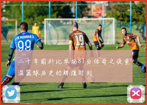 二十年前科比单场81分传奇之夜重温篮球历史的辉煌时刻