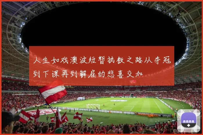 人生如戏澳波短暂执教之路从夺冠到下课再到解雇的悲喜交加