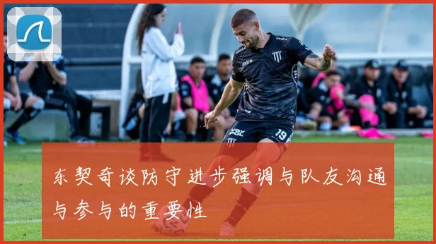 东契奇谈防守进步强调与队友沟通与参与的重要性
