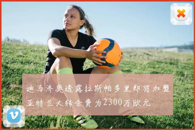 迪马济奥透露拉斯帕多里即将加盟亚特兰大转会费为2300万欧元