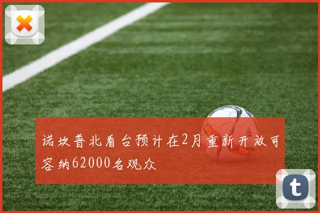 诺坎普北看台预计在2月重新开放可容纳62000名观众
