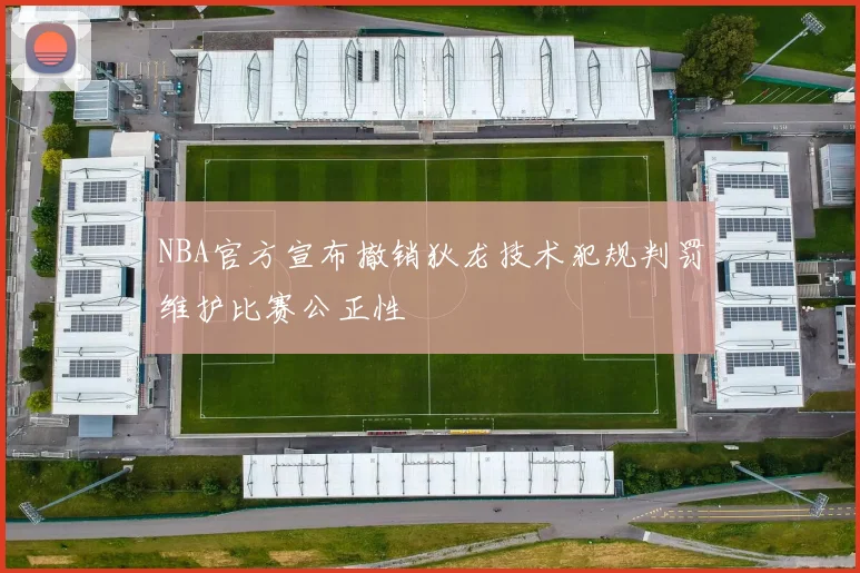 NBA官方宣布撤销狄龙技术犯规判罚维护比赛公正性