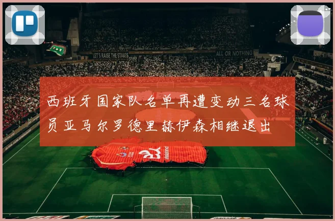 西班牙国家队名单再遭变动三名球员亚马尔罗德里赫伊森相继退出
