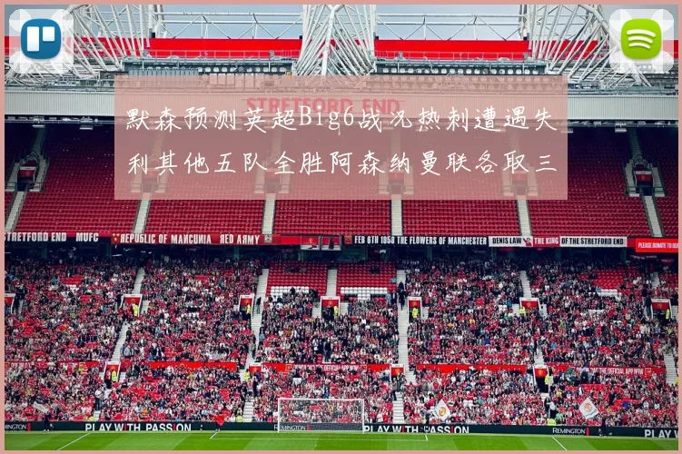 默森预测英超Big6战况热刺遭遇失利其他五队全胜阿森纳曼联各取三分