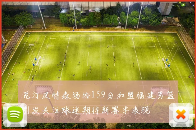 昆汀皮特森场均159分加盟福建男篮引发关注球迷期待新赛季表现