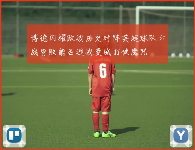 博德闪耀欧战历史对阵英超球队六战皆败能否迎战曼城打破魔咒