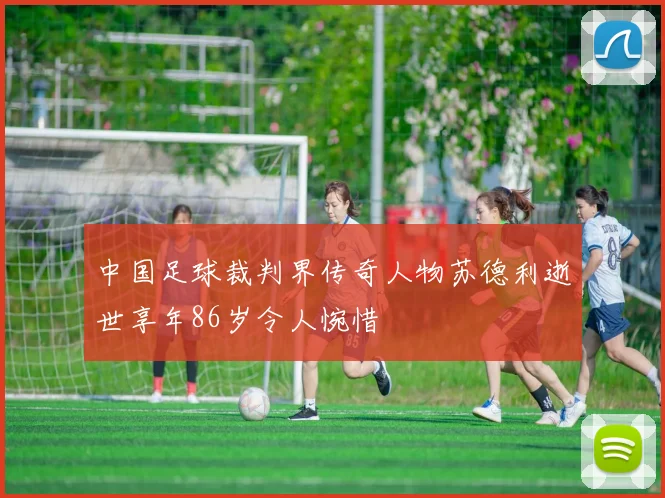 中国足球裁判界传奇人物苏德利逝世享年86岁令人惋惜