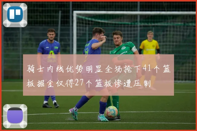 骑士内线优势明显全场抢下41个篮板掘金仅得27个篮板惨遭压制