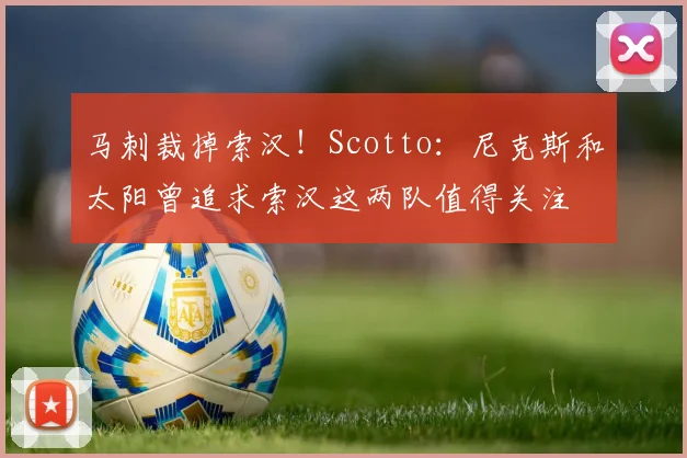 马刺裁掉索汉！Scotto：尼克斯和太阳曾追求索汉这两队值得关注