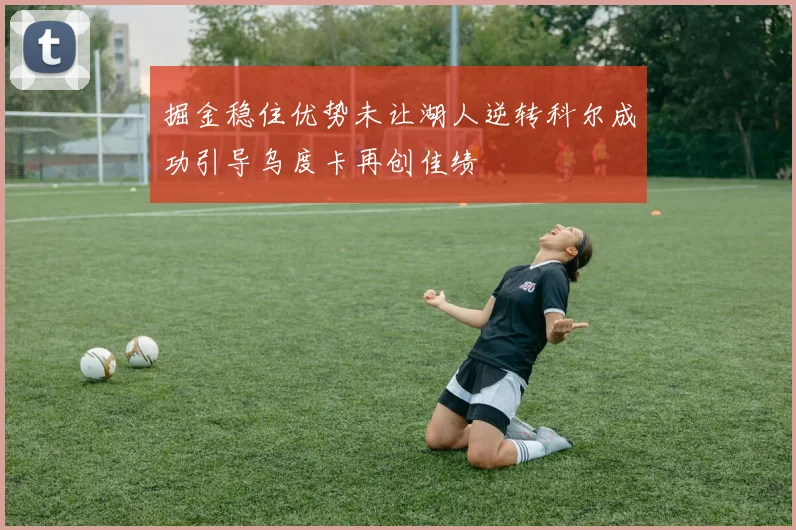 掘金稳住优势未让湖人逆转科尔成功引导乌度卡再创佳绩