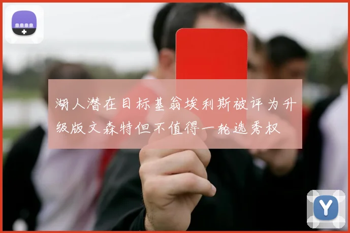 湖人潜在目标基翁埃利斯被评为升级版文森特但不值得一轮选秀权