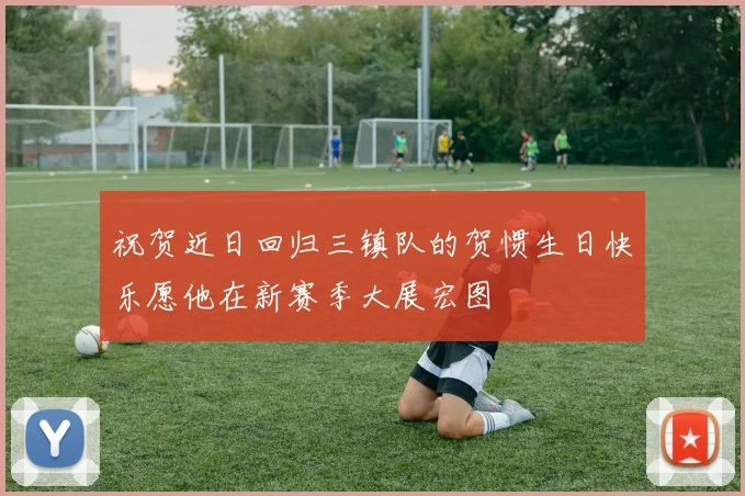 祝贺近日回归三镇队的贺惯生日快乐愿他在新赛季大展宏图