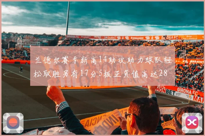兰德尔赛季新高14助攻助力球队轻松取胜另有17分5板正负值高达28