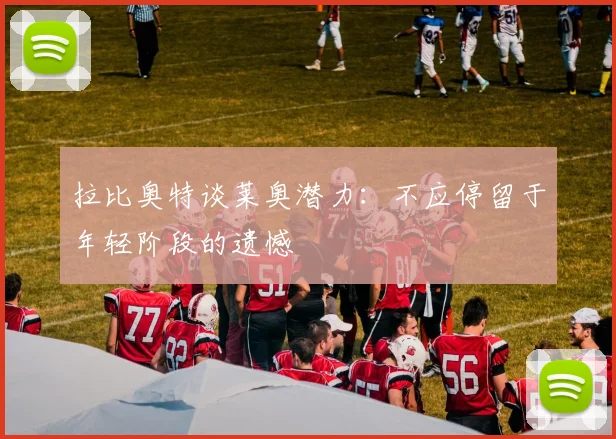 拉比奥特谈莱奥潜力：不应停留于年轻阶段的遗憾