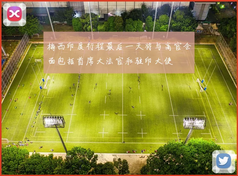 梅西印度行程最后一天将与高官会面包括首席大法官和驻印大使