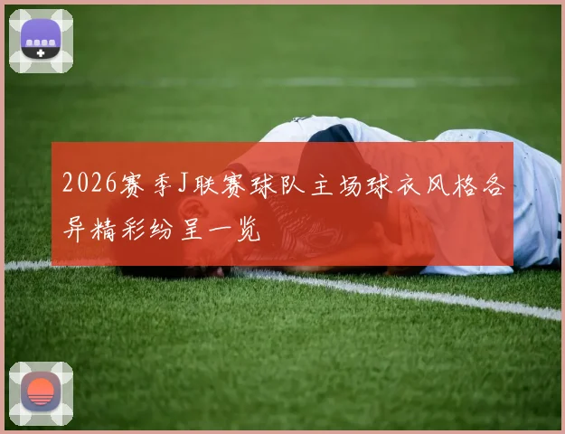 2026赛季J联赛球队主场球衣风格各异精彩纷呈一览